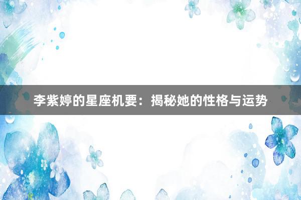 李紫婷的星座机要：揭秘她的性格与运势