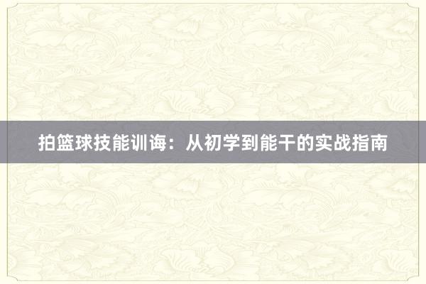 拍篮球技能训诲：从初学到能干的实战指南